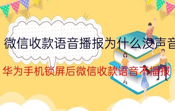 微信收款语音播报为什么没声音 华为手机锁屏后微信收款语音不播报？